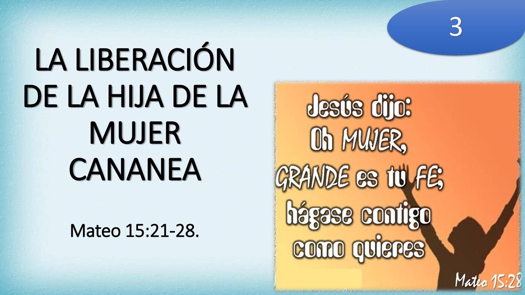LA LIBERACIÓN DE LA HIJA DE LA MUJER CANANEA Mateo 15:21-28.