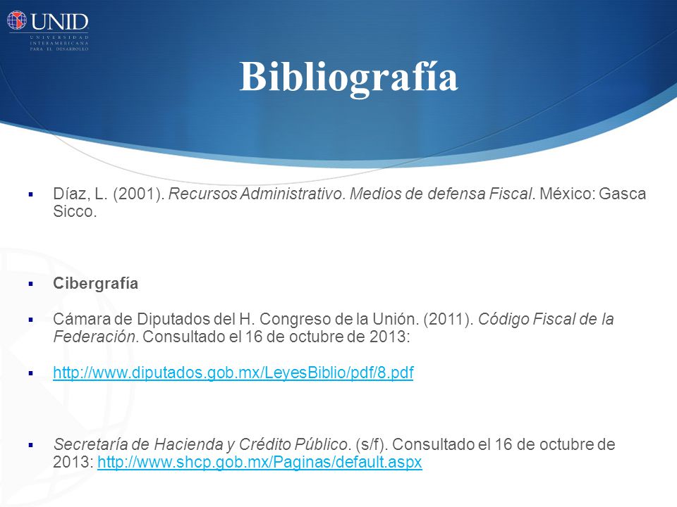 Bibliografía Díaz, L. (2001). Recursos Administrativo. Medios de defensa Fiscal. México: Gasca Sicco.