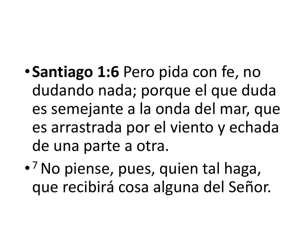 Santiago 1:6 Pero pida con fe, no dudando nada; porque el que duda es semejante a la onda del mar, que es arrastrada por el viento y echada de una parte a otra.