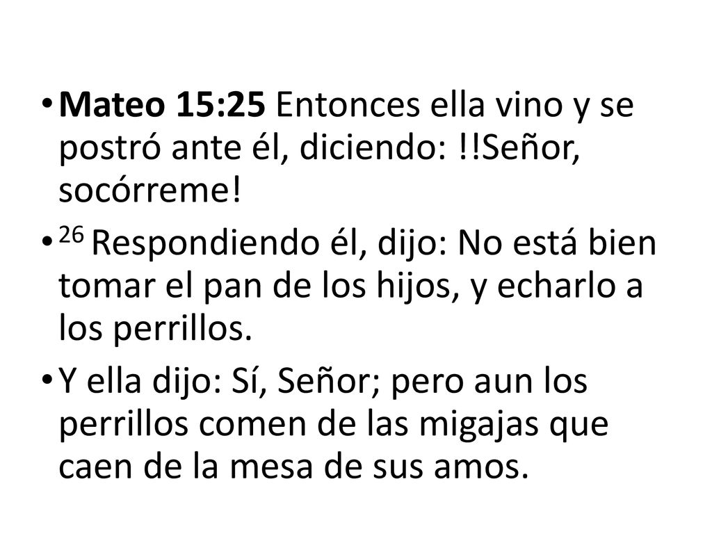 Mateo 15:25 Entonces ella vino y se postró ante él, diciendo: