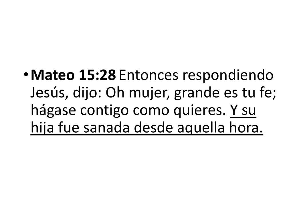 Mateo 15:28 Entonces respondiendo Jesús, dijo: Oh mujer, grande es tu fe; hágase contigo como quieres.
