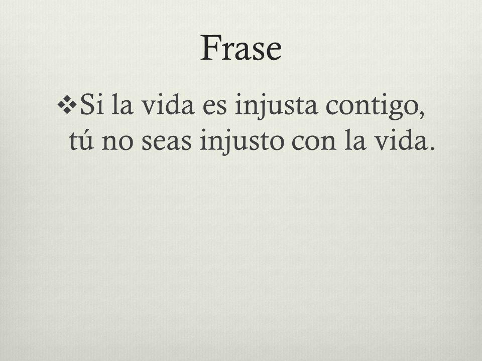 Si la vida es injusta contigo, tú no seas injusto con la vida.
