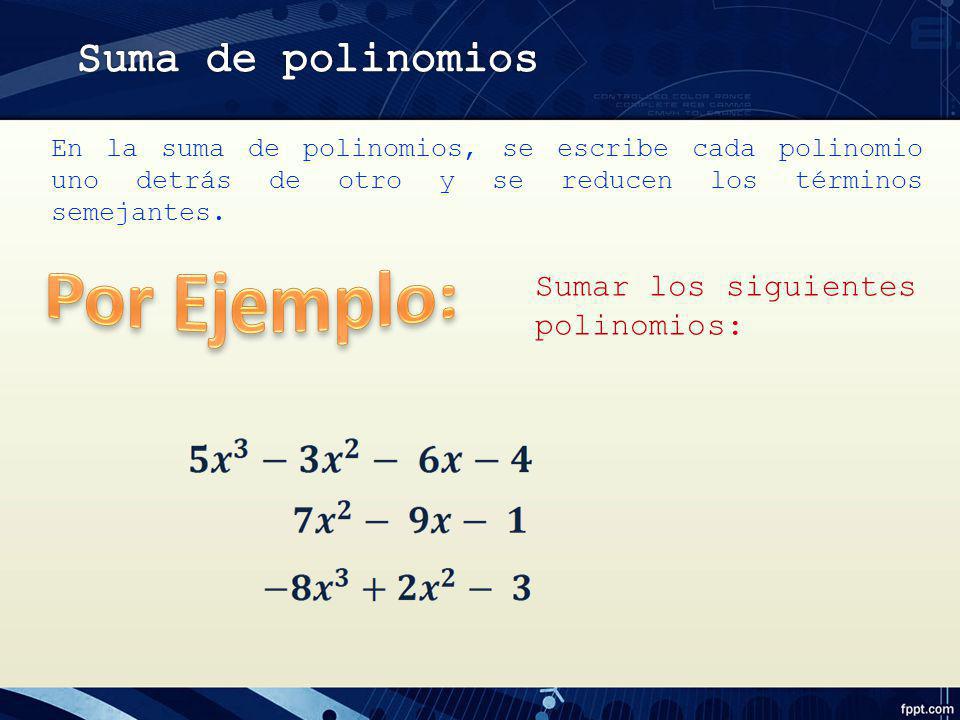 Por Ejemplo: Suma de polinomios Sumar los siguientes polinomios: