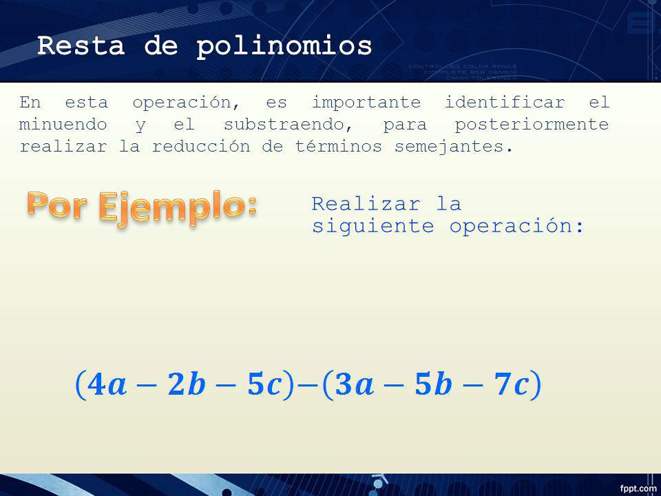 Por Ejemplo: Resta de polinomios Realizar la siguiente operación: