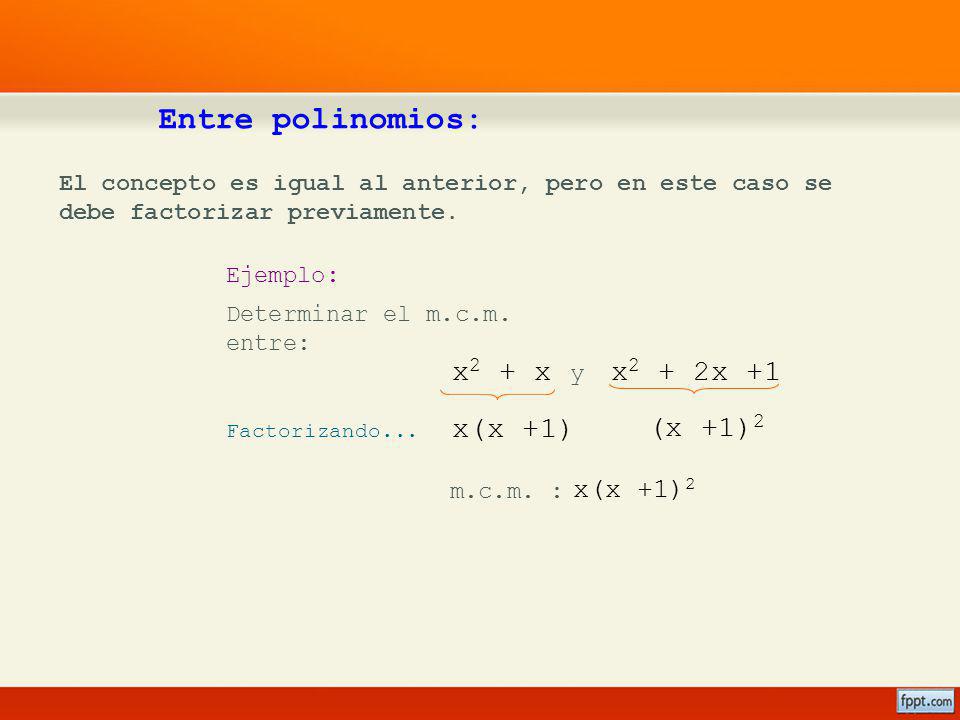 Entre polinomios: x2 + x x2 + 2x +1 x(x +1) (x +1)2 x(x +1)2