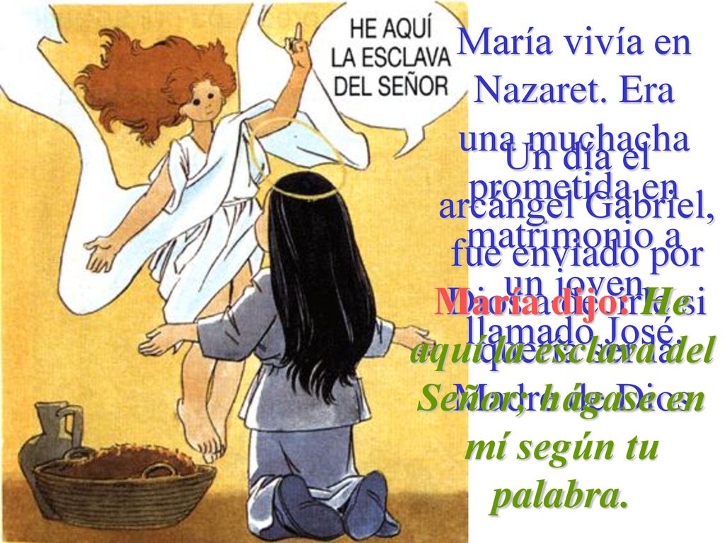 María vivía en Nazaret. Era una muchacha prometida en matrimonio a un joven llamado José.