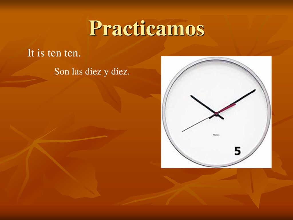Practicamos It is ten ten. Son las diez y diez.