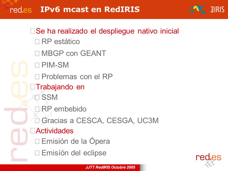 IPv6 mcast en RedIRIS Se ha realizado el despliegue nativo inicial. RP estático. MBGP con GEANT. PIM-SM.