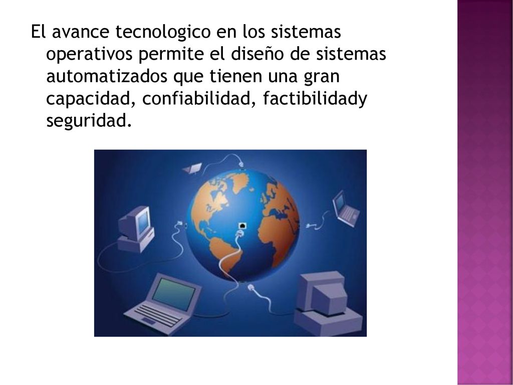 El avance tecnologico en los sistemas operativos permite el diseño de sistemas automatizados que tienen una gran capacidad, confiabilidad, factibilidady seguridad.