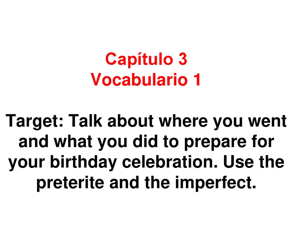 Capítulo 3 Vocabulario 1 Target: Talk about where you went and what you did to prepare for your birthday celebration.