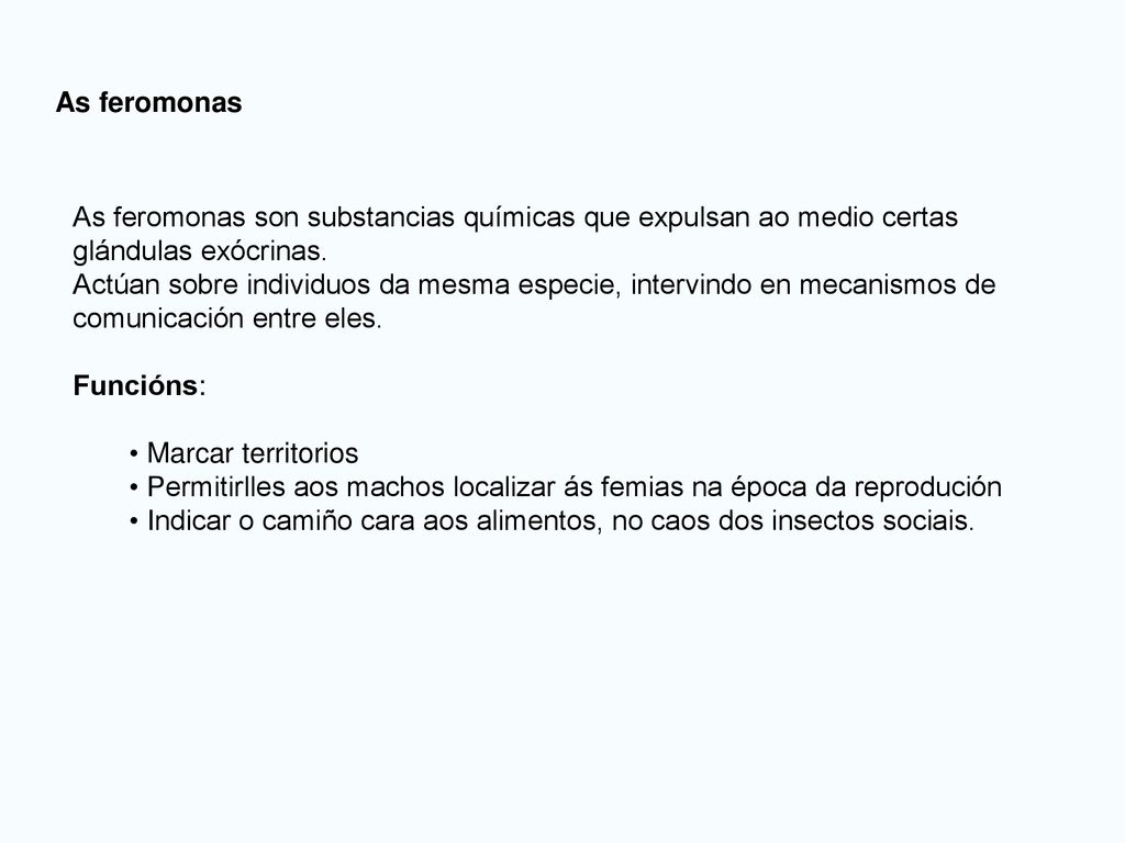 As feromonas As feromonas son substancias químicas que expulsan ao medio certas glándulas exócrinas.