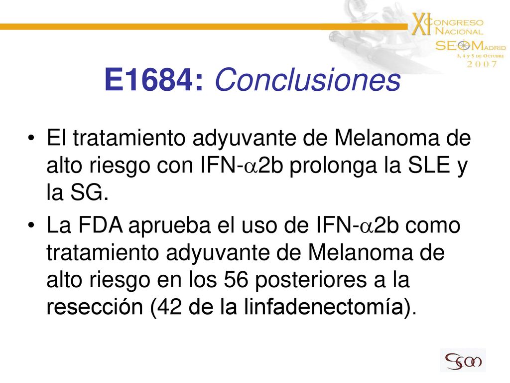 E1684: Conclusiones El tratamiento adyuvante de Melanoma de alto riesgo con IFN-2b prolonga la SLE y la SG.