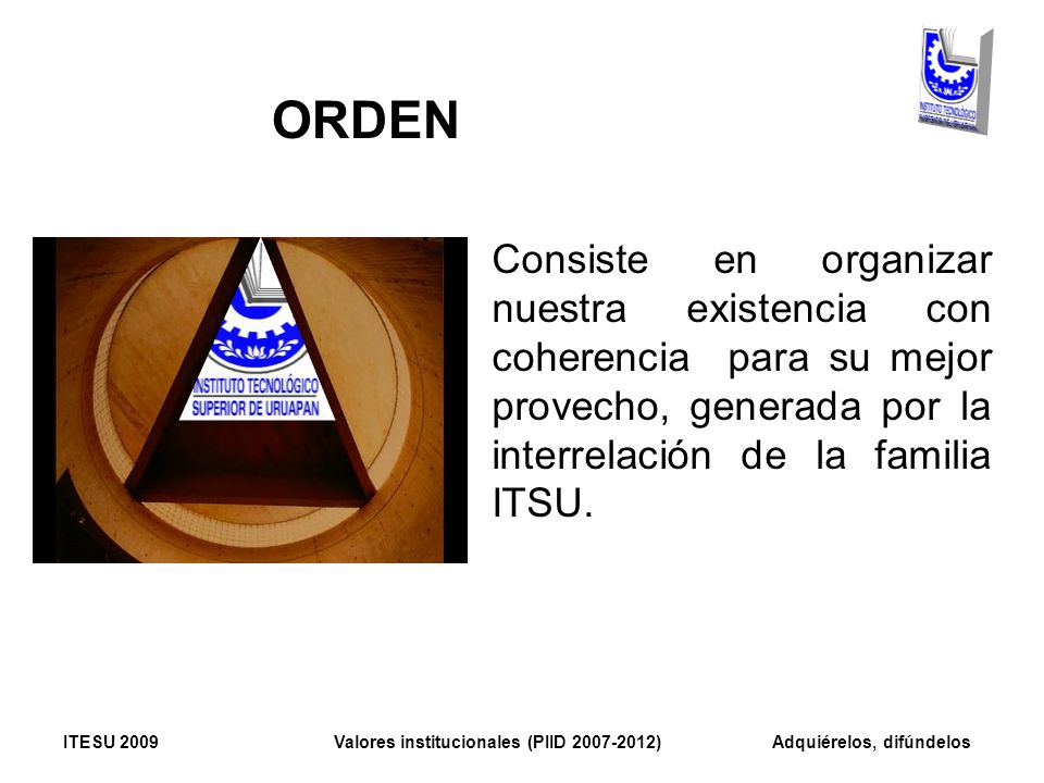 ORDEN Consiste en organizar nuestra existencia con coherencia para su mejor provecho, generada por la interrelación de la familia ITSU.