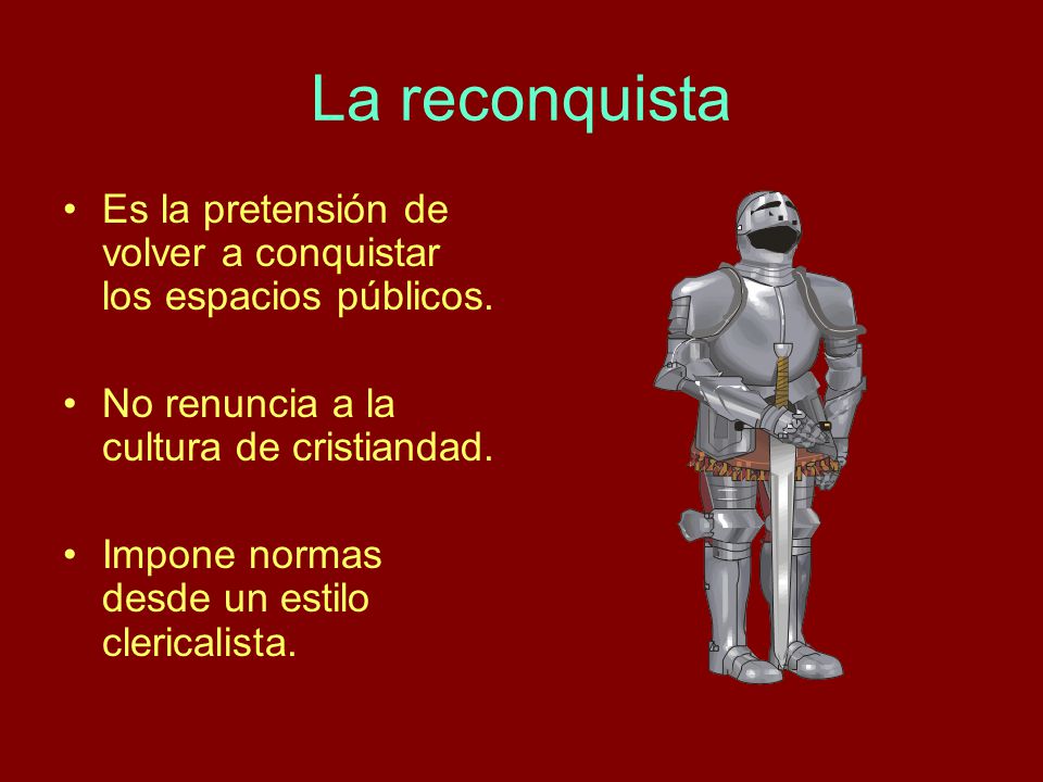 La reconquista Es la pretensión de volver a conquistar los espacios públicos. No renuncia a la cultura de cristiandad.