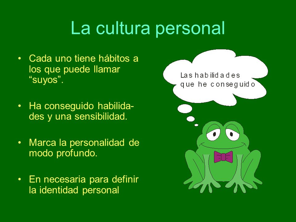 La cultura personal Cada uno tiene hábitos a los que puede llamar suyos . Ha conseguido habilida-des y una sensibilidad.