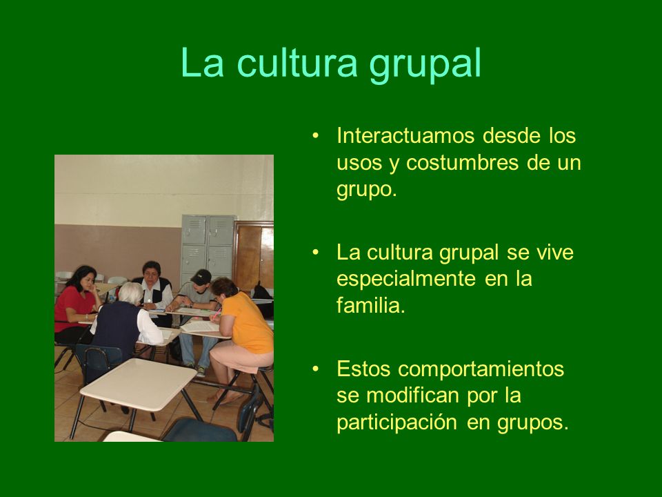 La cultura grupal Interactuamos desde los usos y costumbres de un grupo. La cultura grupal se vive especialmente en la familia.