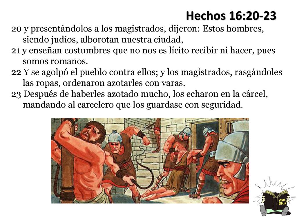 Hechos 16: y presentándolos a los magistrados, dijeron: Estos hombres, siendo judíos, alborotan nuestra ciudad,