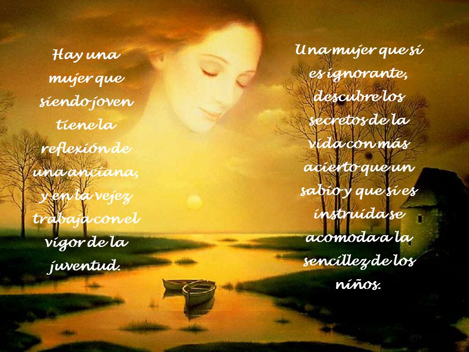 Una mujer que si es ignorante, descubre los secretos de la vida con más acierto que un sabio y que si es instruida se acomoda a la sencillez de los niños.
