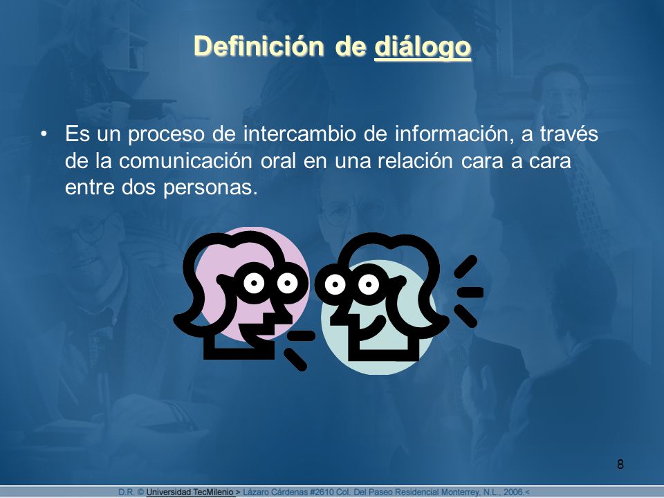 Definición de diálogo Es un proceso de intercambio de información, a través de la comunicación oral en una relación cara a cara entre dos personas.