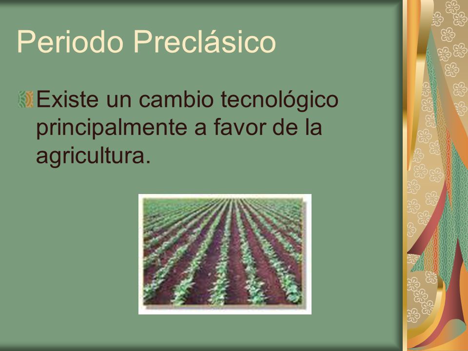 Periodo Preclásico Existe un cambio tecnológico principalmente a favor de la agricultura.