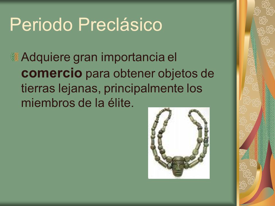 Periodo Preclásico Adquiere gran importancia el comercio para obtener objetos de tierras lejanas, principalmente los miembros de la élite.