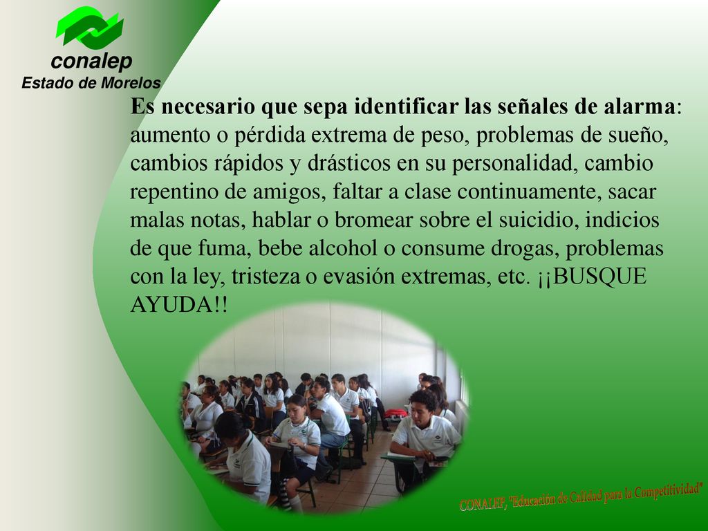 Es necesario que sepa identificar las señales de alarma: aumento o pérdida extrema de peso, problemas de sueño, cambios rápidos y drásticos en su personalidad, cambio repentino de amigos, faltar a clase continuamente, sacar malas notas, hablar o bromear sobre el suicidio, indicios de que fuma, bebe alcohol o consume drogas, problemas con la ley, tristeza o evasión extremas, etc.