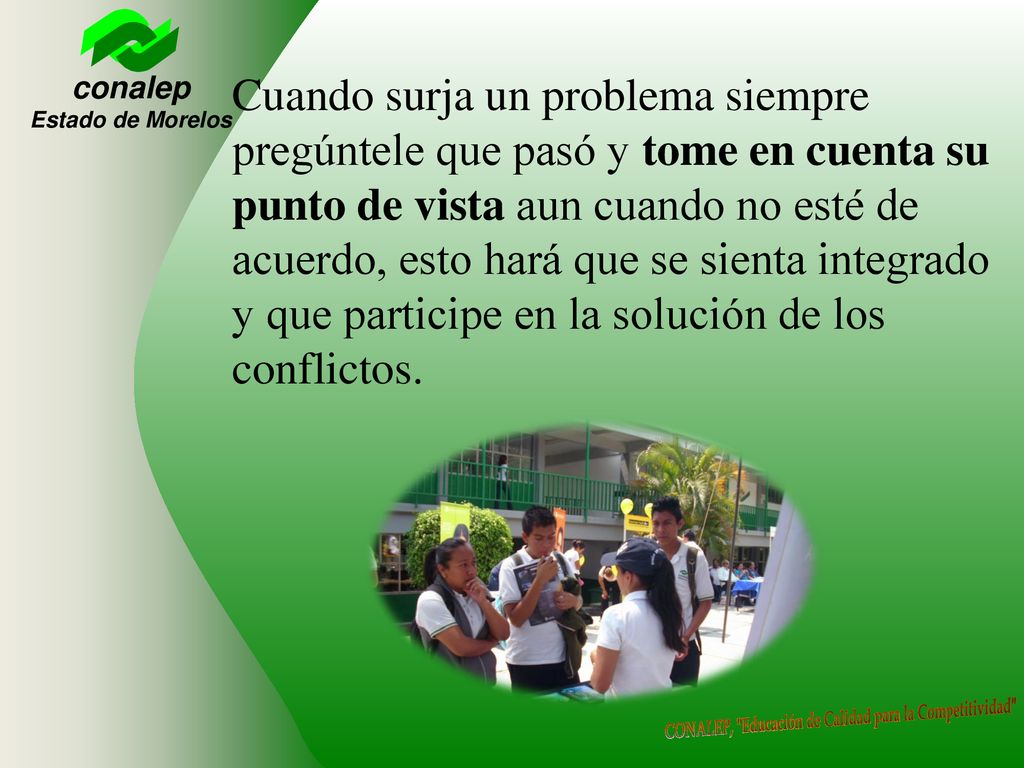 Cuando surja un problema siempre pregúntele que pasó y tome en cuenta su punto de vista aun cuando no esté de acuerdo, esto hará que se sienta integrado y que participe en la solución de los conflictos.