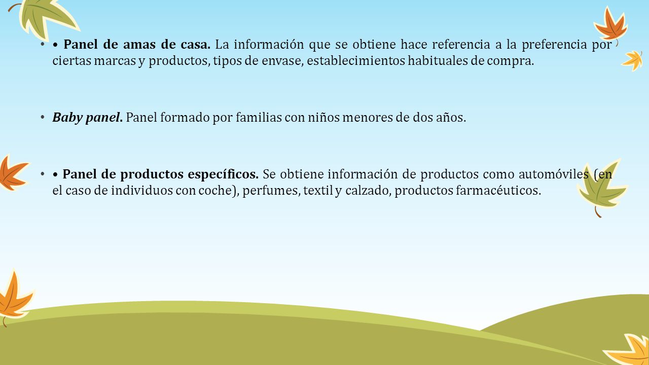 • Panel de amas de casa. La información que se obtiene hace referencia a la preferencia por ciertas marcas y productos, tipos de envase, establecimientos habituales de compra.