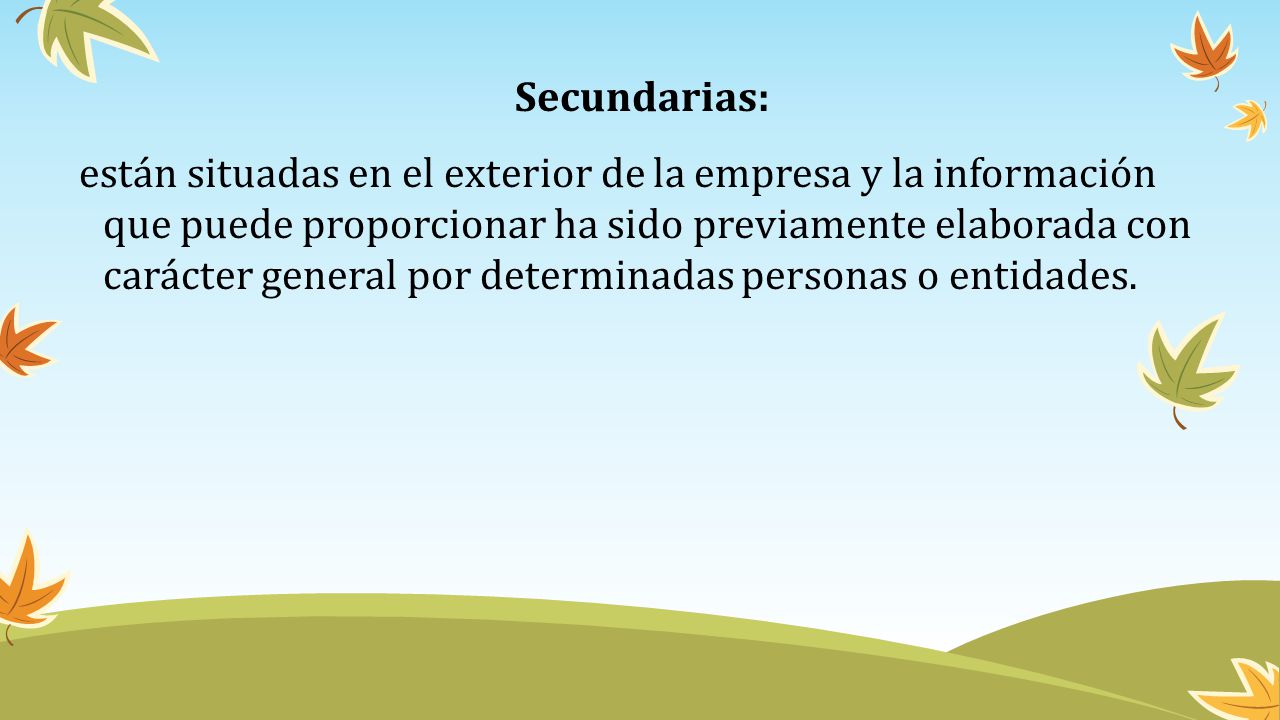 Secundarias: están situadas en el exterior de la empresa y la información que puede proporcionar ha sido previamente elaborada con carácter general por determinadas personas o entidades.