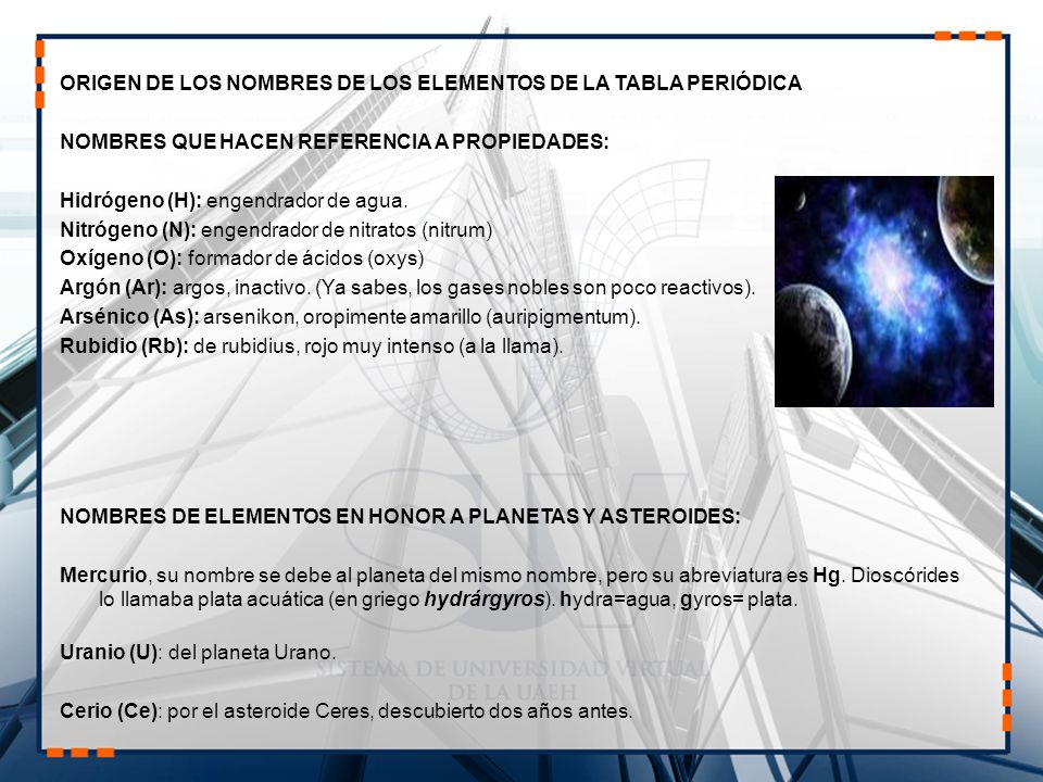 ORIGEN DE LOS NOMBRES DE LOS ELEMENTOS DE LA TABLA PERIÓDICA NOMBRES QUE HACEN REFERENCIA A PROPIEDADES: Hidrógeno (H): engendrador de agua.