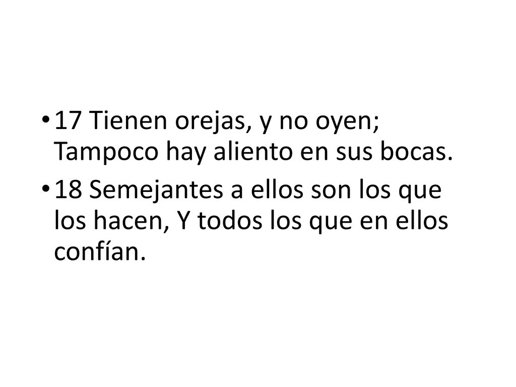 17 Tienen orejas, y no oyen; Tampoco hay aliento en sus bocas.