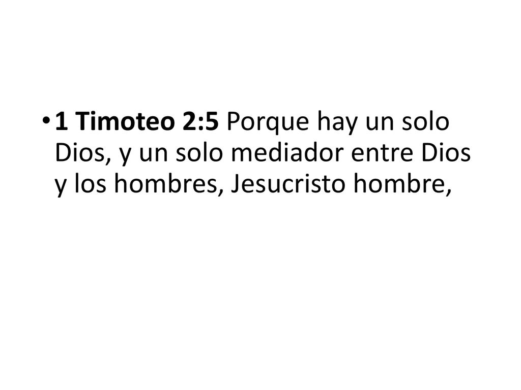 1 Timoteo 2:5 Porque hay un solo Dios, y un solo mediador entre Dios y los hombres, Jesucristo hombre,