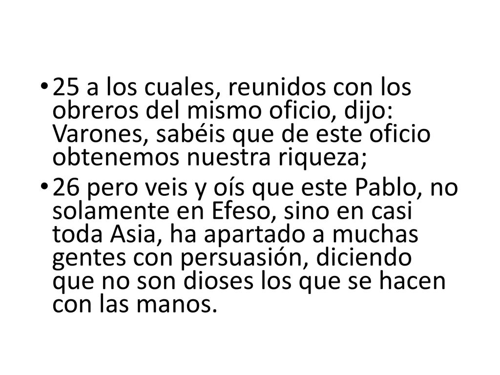25 a los cuales, reunidos con los obreros del mismo oficio, dijo: Varones, sabéis que de este oficio obtenemos nuestra riqueza;