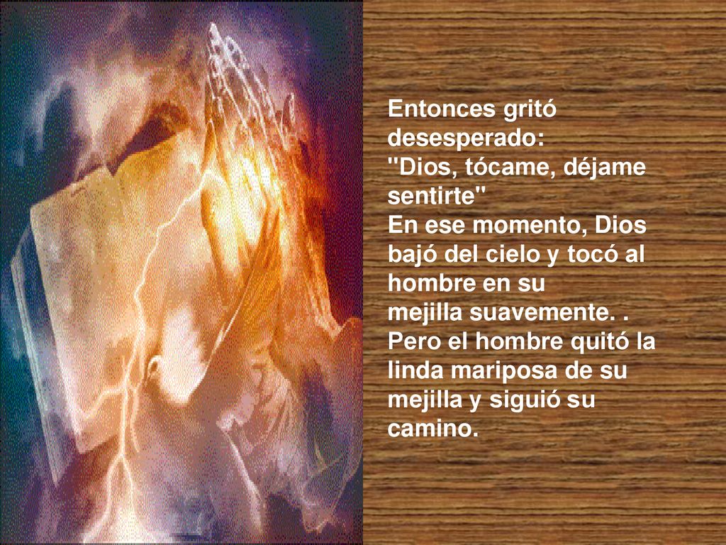 Entonces gritó desesperado: Dios, tócame, déjame sentirte En ese momento, Dios bajó del cielo y tocó al hombre en su mejilla suavemente.
