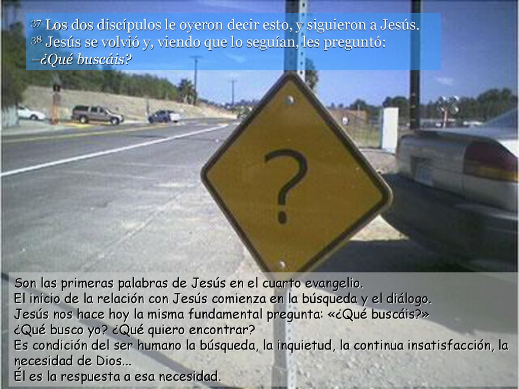 37 Los dos discípulos le oyeron decir esto, y siguieron a Jesús