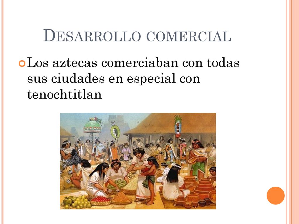 Desarrollo comercial Los aztecas comerciaban con todas sus ciudades en especial con tenochtitlan