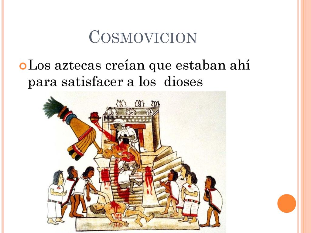 Cosmovicion Los aztecas creían que estaban ahí para satisfacer a los dioses