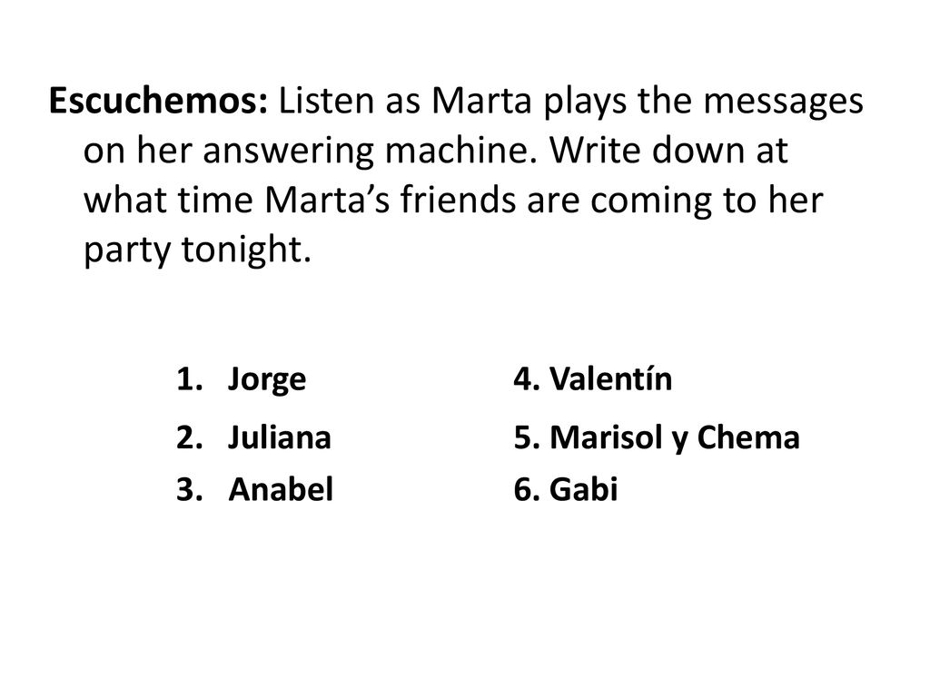 Escuchemos: Listen as Marta plays the messages on her answering machine. Write down at what time Marta’s friends are coming to her party tonight.