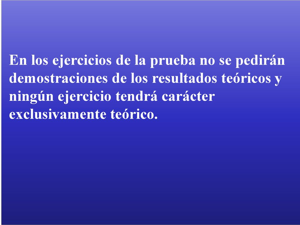 En los ejercicios de la prueba no se pedirán demostraciones de los resultados teóricos y ningún ejercicio tendrá carácter exclusivamente teórico.