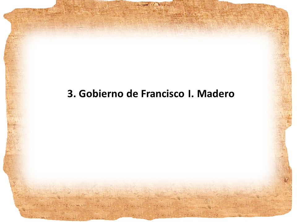 3. Gobierno de Francisco I. Madero