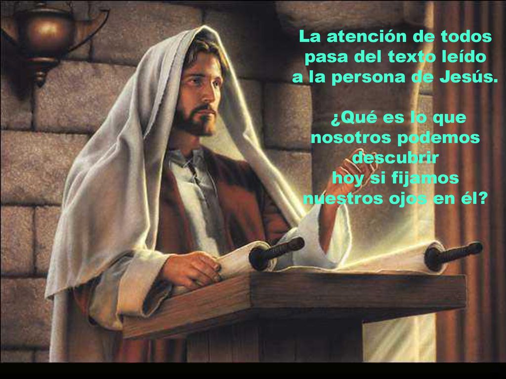 La atención de todos pasa del texto leído a la persona de Jesús.