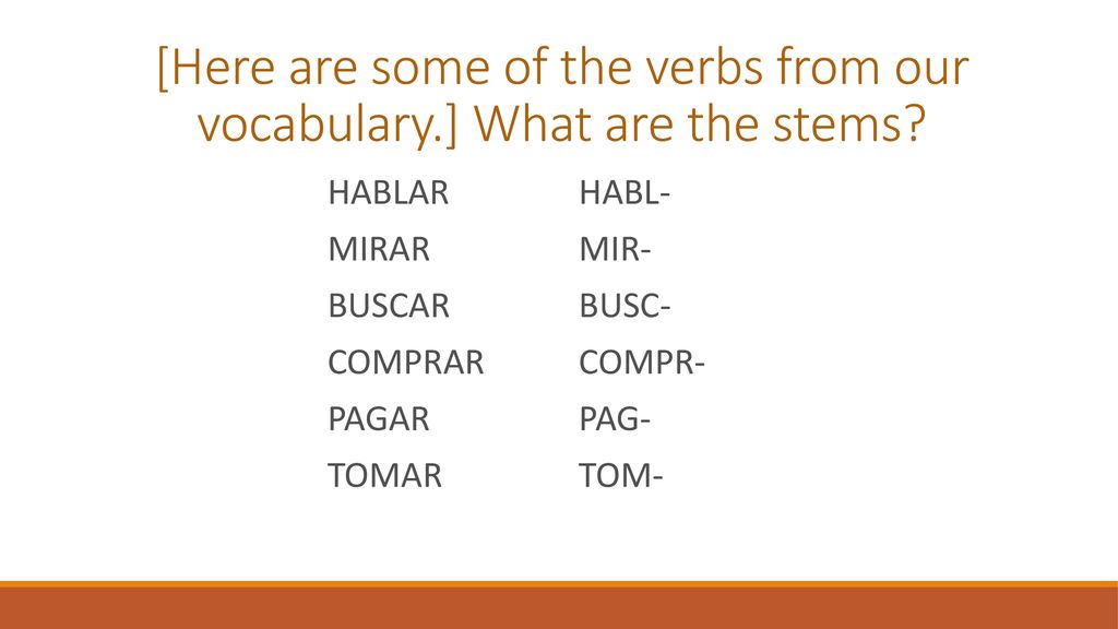 [Here are some of the verbs from our vocabulary.] What are the stems