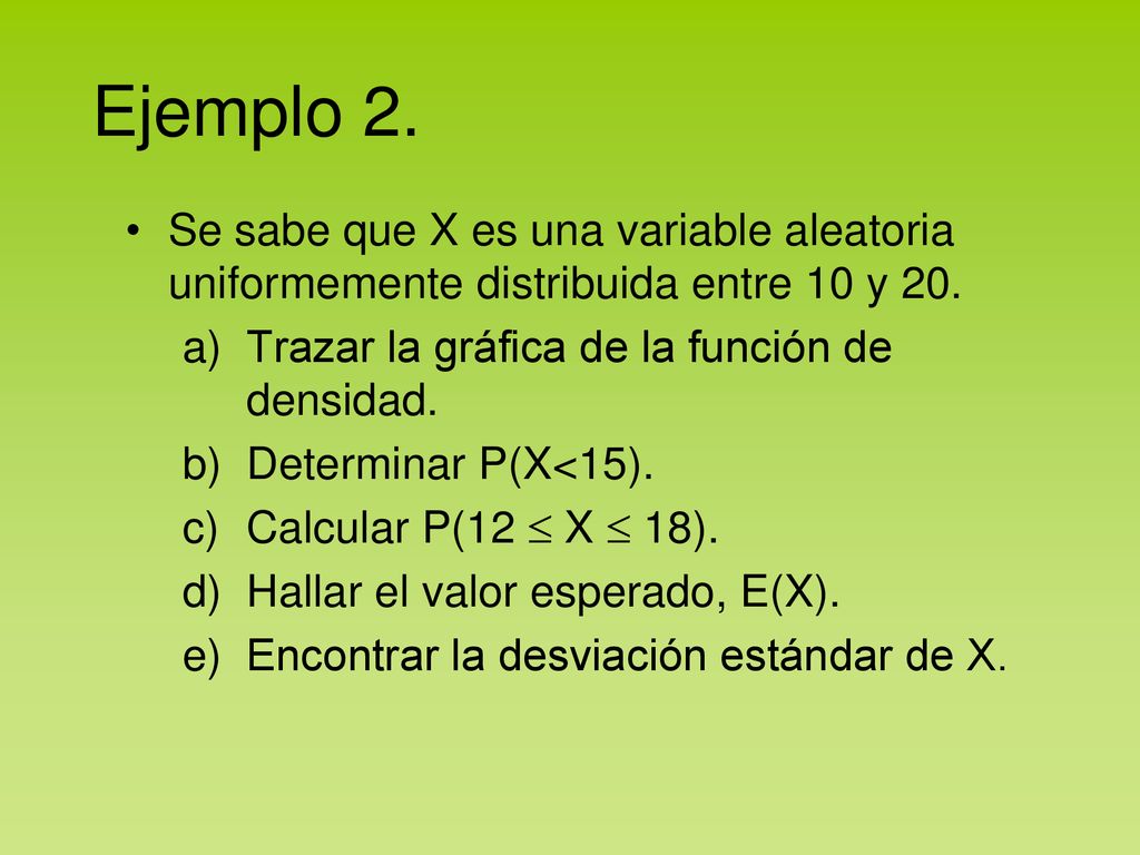 Ejemplo 2. Se sabe que X es una variable aleatoria uniformemente distribuida entre 10 y 20. Trazar la gráfica de la función de densidad.
