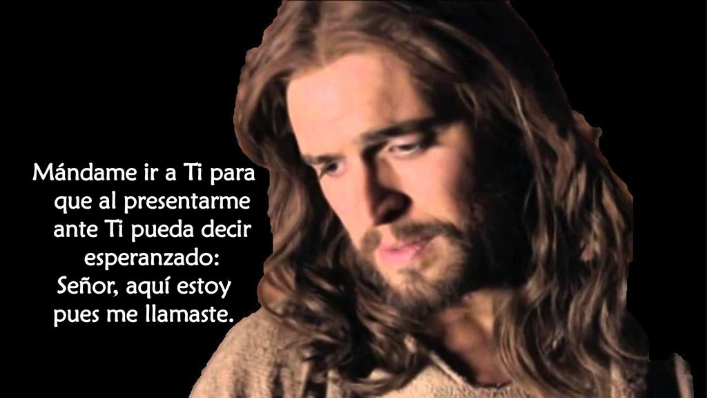 Mándame ir a Ti para que al presentarme ante Ti pueda decir esperanzado: