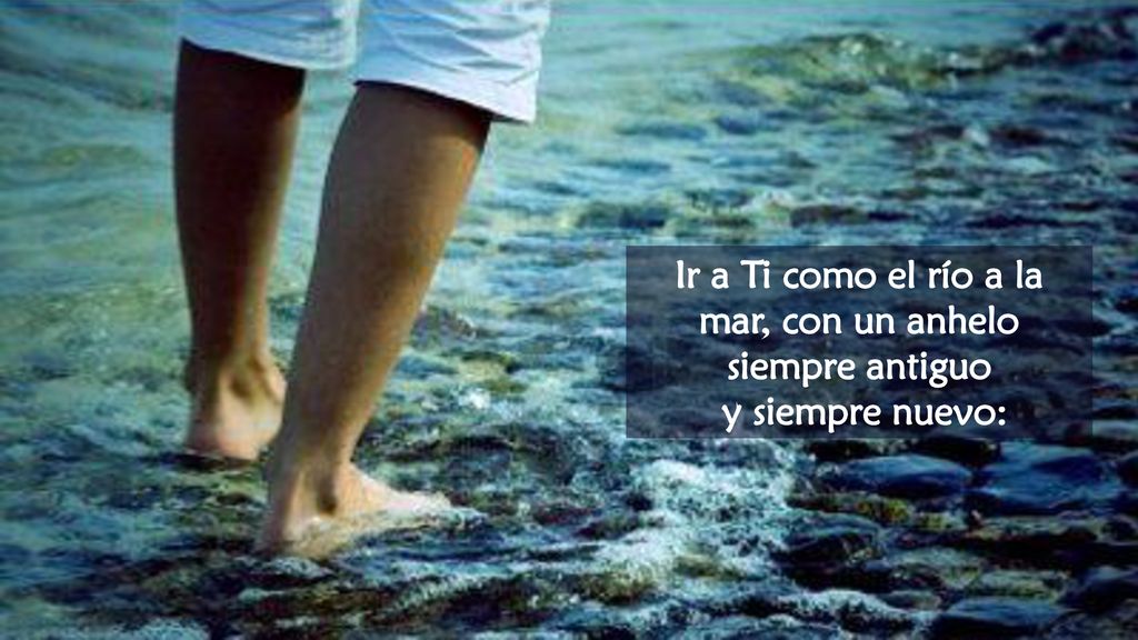 Ir a Ti como el río a la mar, con un anhelo siempre antiguo