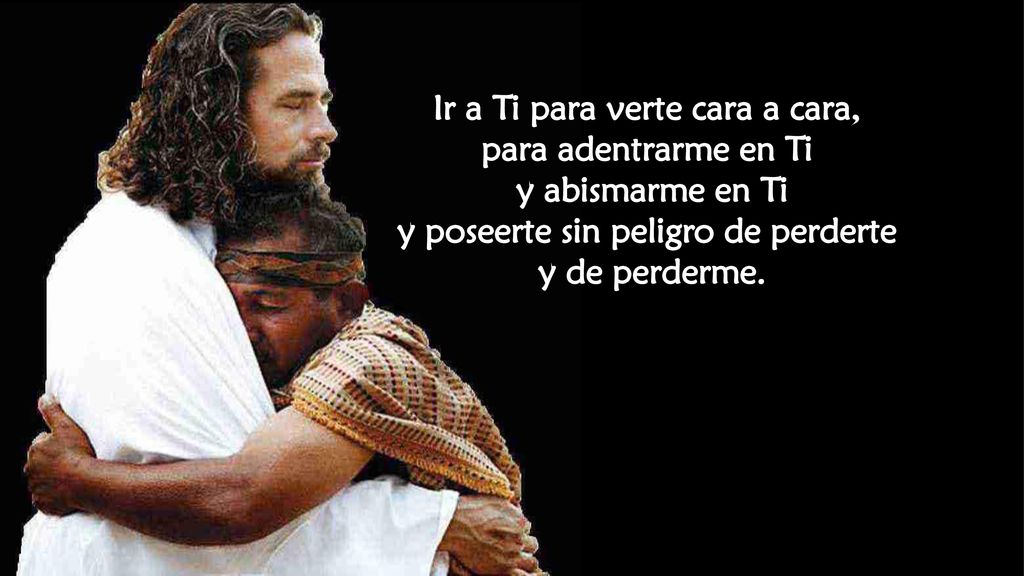 Ir a Ti para verte cara a cara, y poseerte sin peligro de perderte