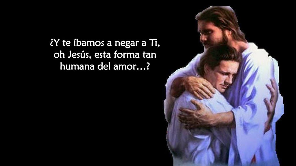 oh Jesús, esta forma tan humana del amor…