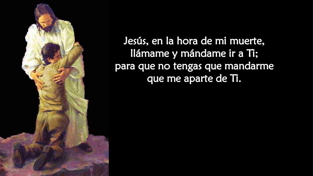 Jesús, en la hora de mi muerte, llámame y mándame ir a Ti;
