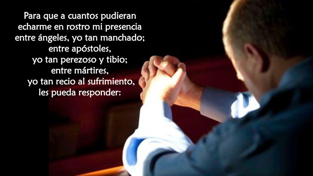 yo tan perezoso y tibio; yo tan recio al sufrimiento,