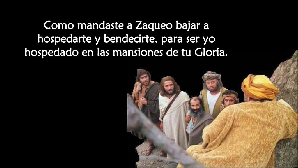 Como mandaste a Zaqueo bajar a hospedarte y bendecirte, para ser yo hospedado en las mansiones de tu Gloria.